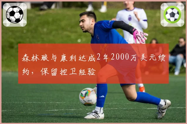 森林狼与康利达成2年2000万美元续约，保留控卫经验