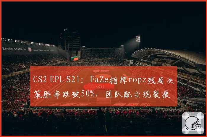 CS2 EPL S21:FaZe指挥ropz残局决策胜率跌破50%,团队配合现裂痕