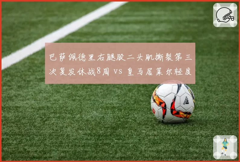 巴萨佩德里右腿股二头肌撕裂第三次复发休战8周 vs 皇马居莱尔轻度拉伤3周复出,加泰巨人医疗团队成众矢之的