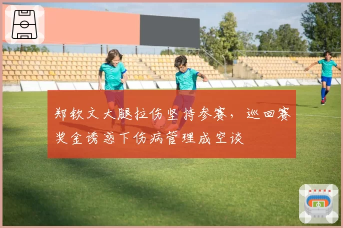 郑钦文大腿拉伤坚持参赛,巡回赛奖金诱惑下伤病管理成空谈