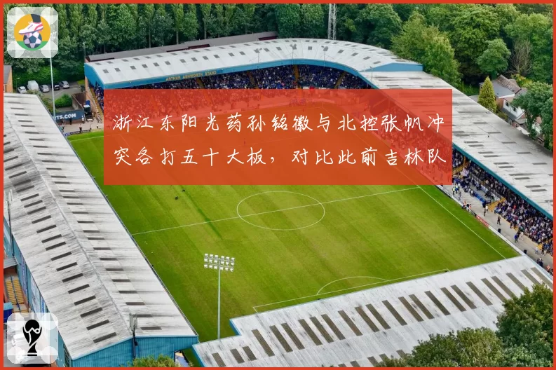 浙江东阳光药孙铭徽与北控张帆冲突各打五十大板，对比此前吉林队冲突仅罚一方，规则执行混乱