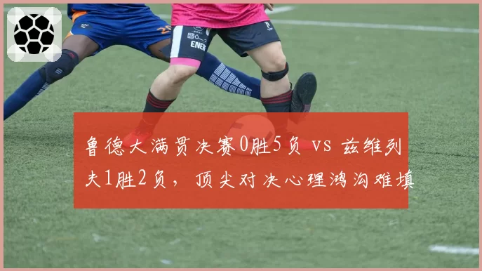 鲁德大满贯决赛0胜5负 vs 兹维列夫1胜2负，顶尖对决心理鸿沟难填