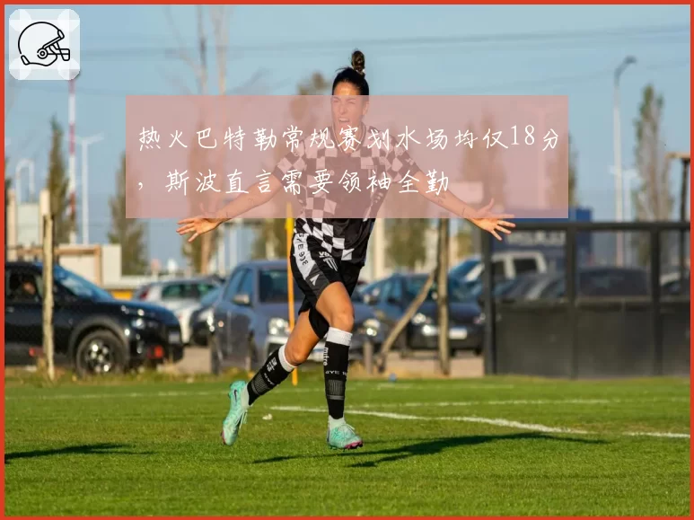 热火巴特勒常规赛划水场均仅18分，斯波直言需要领袖全勤