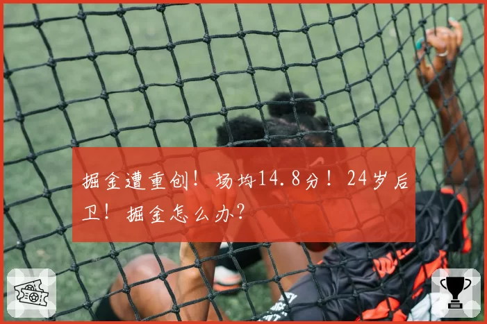 掘金遭重创！场均14.8分！24岁后卫！掘金怎么办？