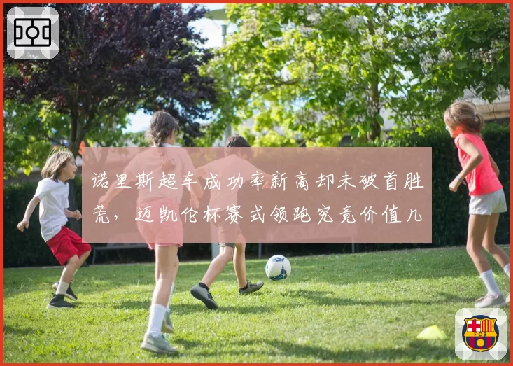诺里斯超车成功率新高却未破首胜荒,迈凯伦杯赛式领跑究竟价值几何?