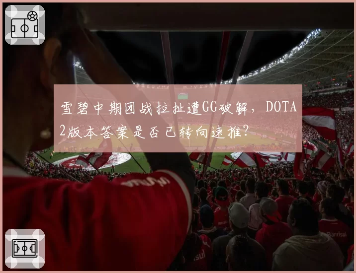 雪碧中期团战拉扯遭GG破解，DOTA2版本答案是否已转向速推？
