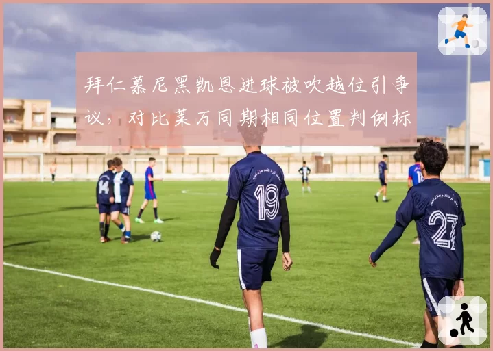 拜仁慕尼黑凯恩进球被吹越位引争议,对比莱万同期相同位置判例标准不一