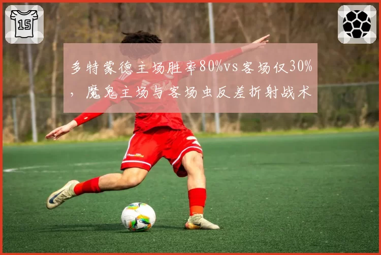 多特蒙德主场胜率80%vs客场仅30%,魔鬼主场与客场虫反差折射战术短板