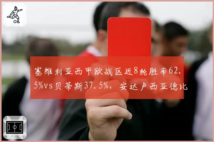 塞维利亚西甲欧战区近8轮胜率62.5%vs贝蒂斯37.5%，安达卢西亚德比前状态分化