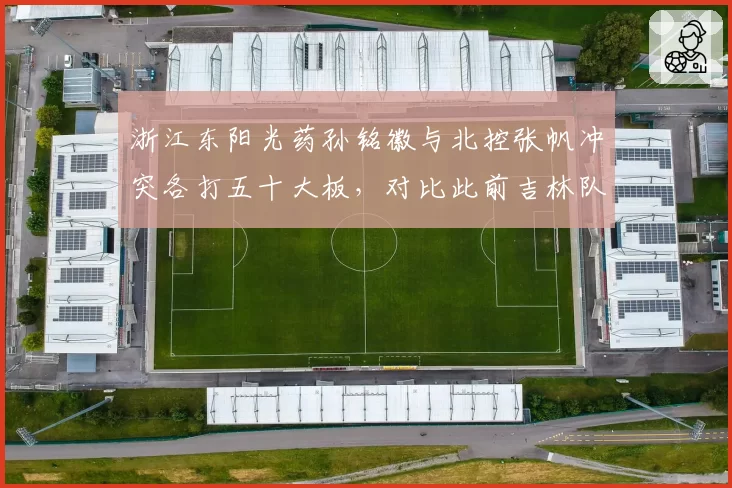 浙江东阳光药孙铭徽与北控张帆冲突各打五十大板，对比此前吉林队冲突仅罚一方，规则执行混乱