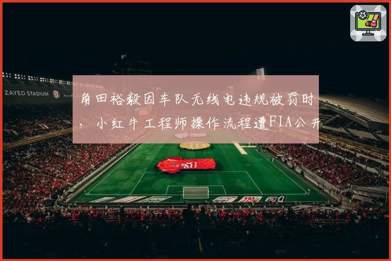 角田裕毅因车队无线电违规被罚时,小红牛工程师操作流程遭FIA公开批评
