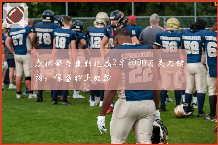 森林狼与康利达成2年2000万美元续约，保留控卫经验