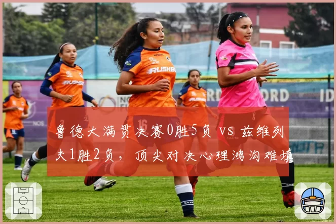 鲁德大满贯决赛0胜5负 vs 兹维列夫1胜2负,顶尖对决心理鸿沟难填