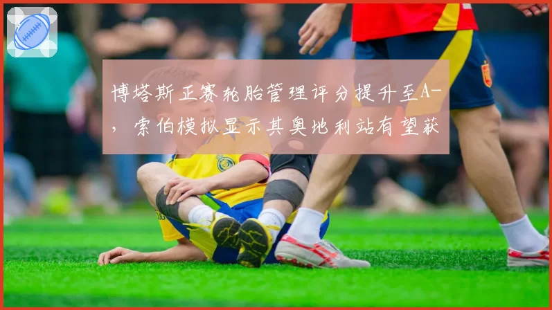 博塔斯正赛轮胎管理评分提升至A-,索伯模拟显示其奥地利站有望获赛季首个前十