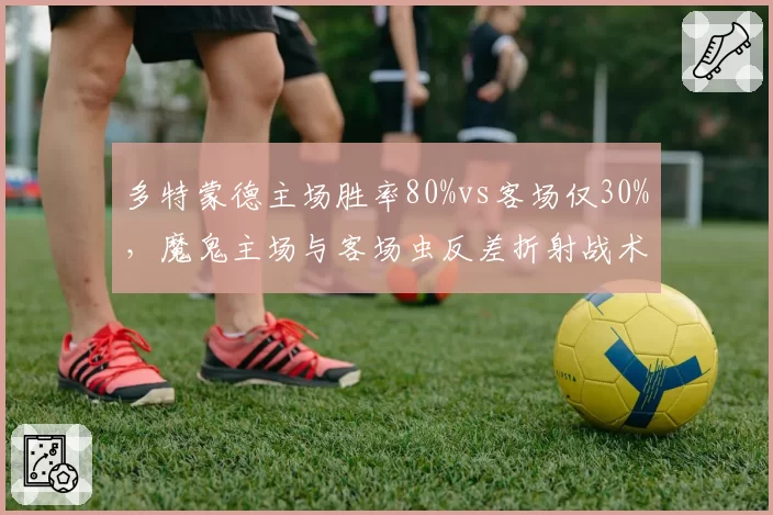 多特蒙德主场胜率80%vs客场仅30%，魔鬼主场与客场虫反差折射战术短板