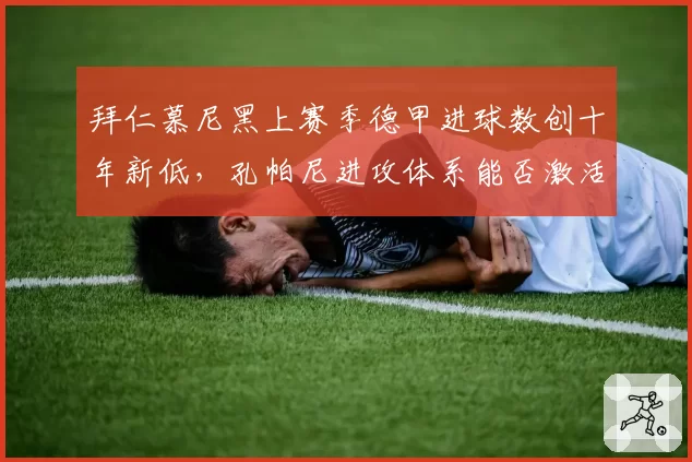 拜仁慕尼黑上赛季德甲进球数创十年新低,孔帕尼进攻体系能否激活穆西亚拉?