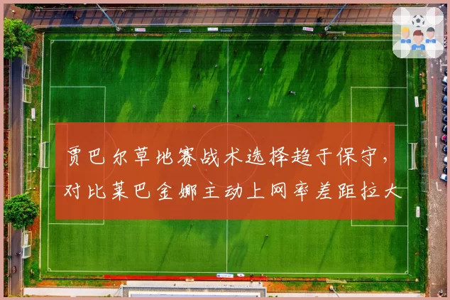 贾巴尔草地赛战术选择趋于保守，对比莱巴金娜主动上网率差距拉大