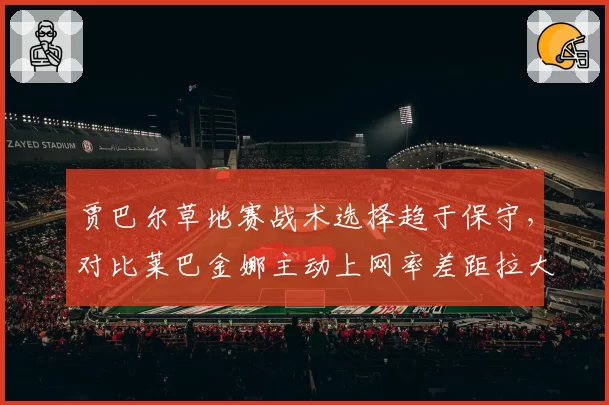 贾巴尔草地赛战术选择趋于保守，对比莱巴金娜主动上网率差距拉大