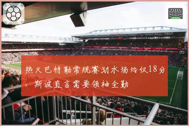 热火巴特勒常规赛划水场均仅18分,斯波直言需要领袖全勤